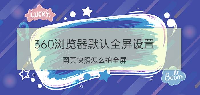 360浏览器默认全屏设置 网页快照怎么拍全屏？